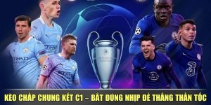 Kèo Chấp Chung Kết C1 – Bắt Đúng Nhịp Đẻ Thắng Thần Tốc
