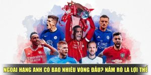 Ngoại Hạng Anh Có Bao Nhiêu Vòng Đấu - Nắm Rõ Là Lợi Thế